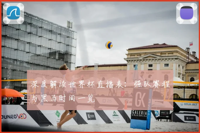 深度解读世界杯直播表：强队赛程与黑马时间一览