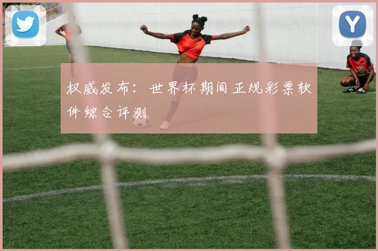 权威发布:世界杯期间正规彩票软件综合评测