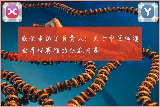 我们专访了负责人：关于中国转播世界杯赛程的独家内幕