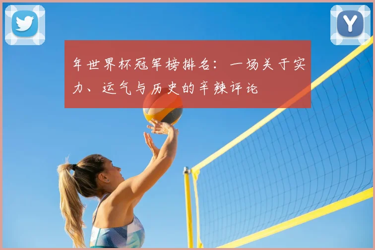 年世界杯冠军榜排名：一场关于实力、运气与历史的辛辣评论