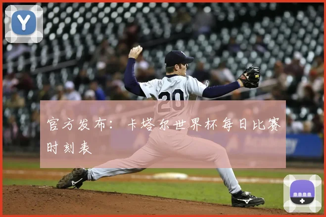 官方发布：卡塔尔世界杯每日比赛时刻表