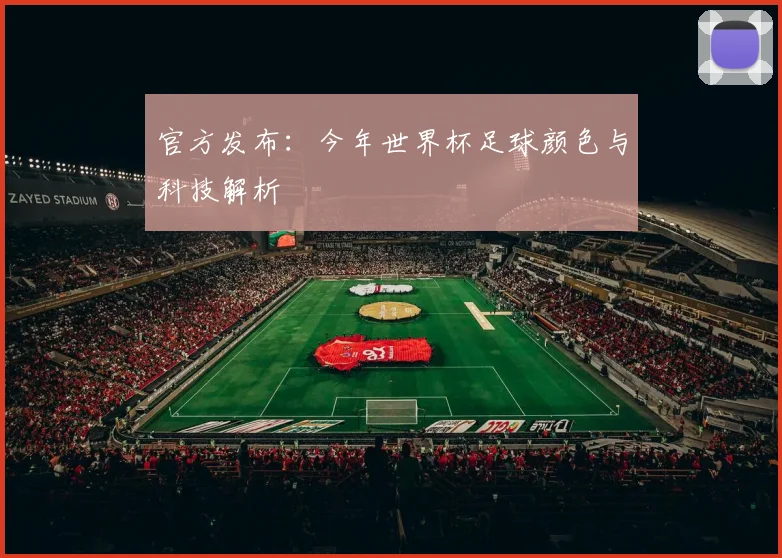 官方发布：今年世界杯足球颜色与科技解析