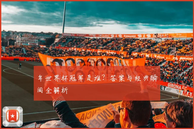 年世界杯冠军是谁？答案与经典瞬间全解析