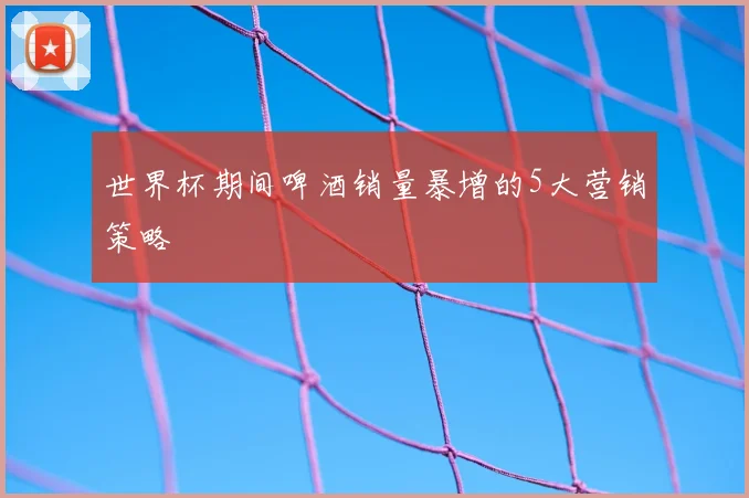 世界杯期间啤酒销量暴增的5大营销策略
