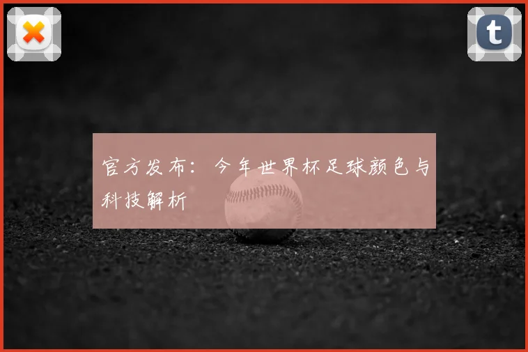 官方发布：今年世界杯足球颜色与科技解析