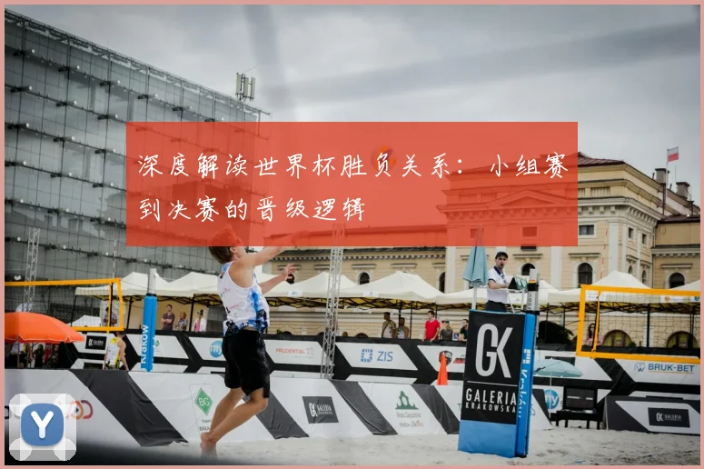 深度解读世界杯胜负关系：小组赛到决赛的晋级逻辑
