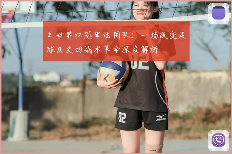 年世界杯冠军法国队:一场改变足球历史的战术革命深度解析