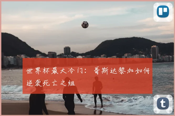 世界杯最大冷门：哥斯达黎加如何逆袭死亡之组
