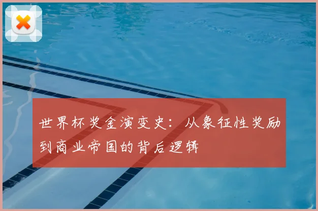 世界杯奖金演变史：从象征性奖励到商业帝国的背后逻辑