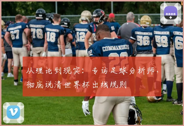 从理论到现实:专访足球分析师,彻底说清世界杯出线规则
