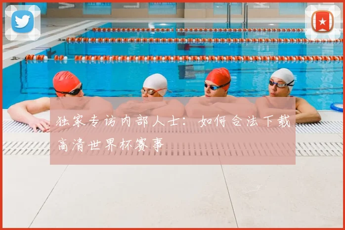 独家专访内部人士：如何合法下载高清世界杯赛事