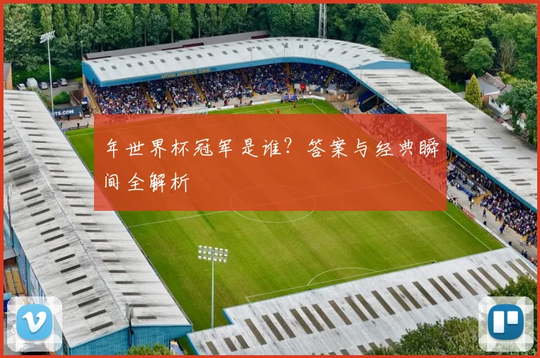 年世界杯冠军是谁？答案与经典瞬间全解析