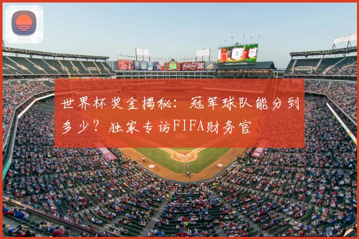 世界杯奖金揭秘:冠军球队能分到多少?独家专访FIFA财务官