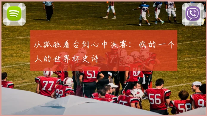 从孤独看台到心中决赛：我的一个人的世界杯史诗