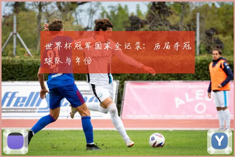 世界杯冠军国家全记录：历届夺冠球队与年份